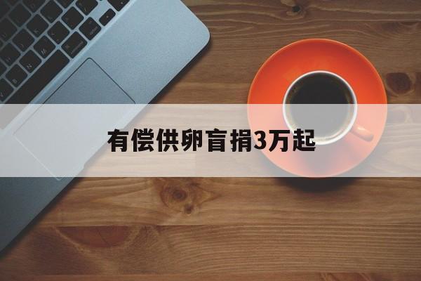 2025年最新有偿供卵盲捐3万起推荐(今日分享深圳供卵收费价目表)